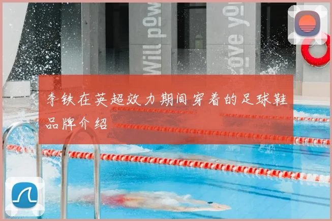 李铁在英超效力期间穿着的足球鞋品牌介绍