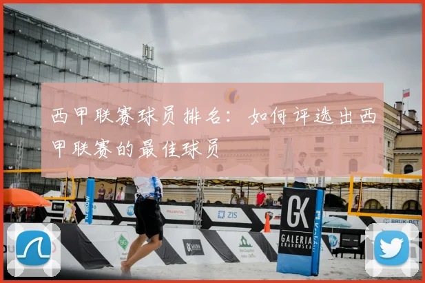 西甲联赛球员排名：如何评选出西甲联赛的最佳球员