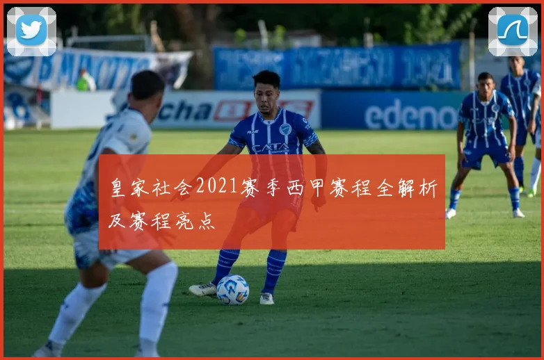 皇家社会2021赛季西甲赛程全解析及赛程亮点