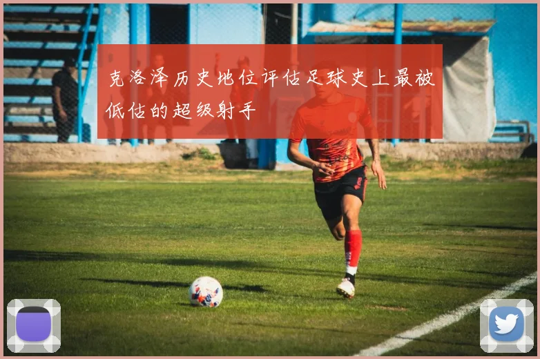 克洛泽历史地位评估足球史上最被低估的超级射手