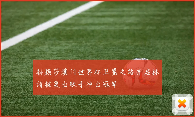 孙颖莎澳门世界杯卫冕之路开启林诗栋复出联手冲击冠军