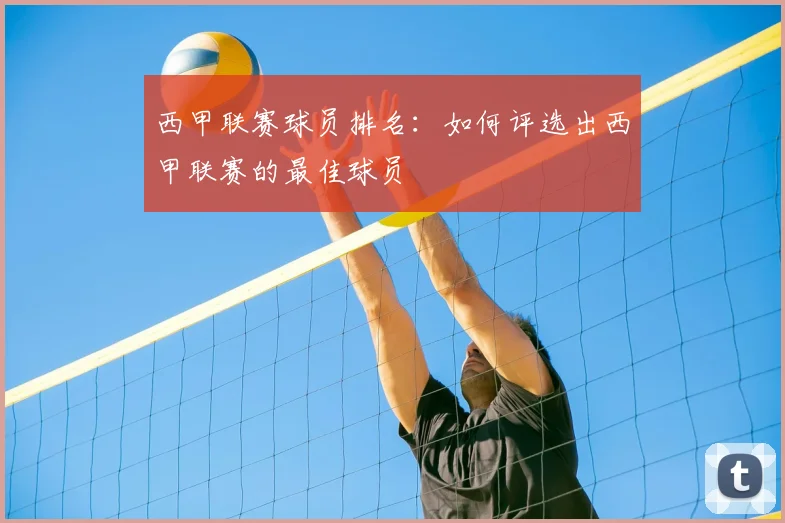 西甲联赛球员排名:如何评选出西甲联赛的最佳球员