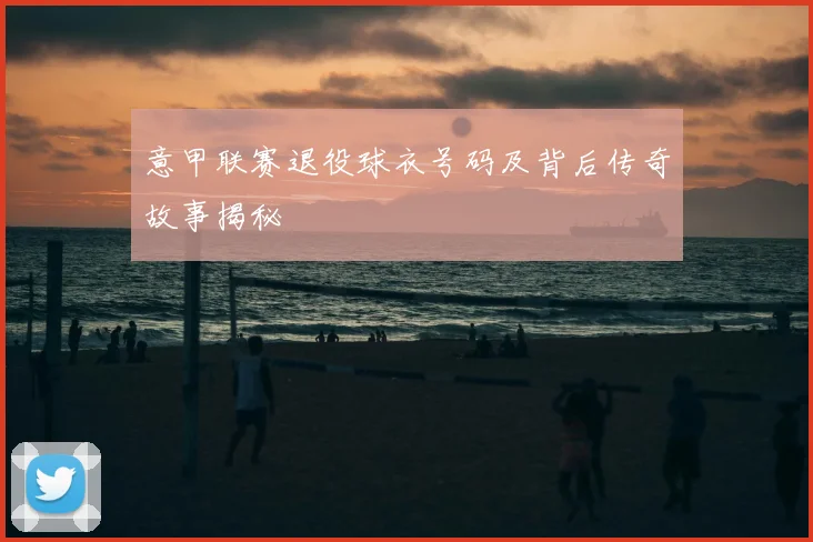 意甲联赛退役球衣号码及背后传奇故事揭秘