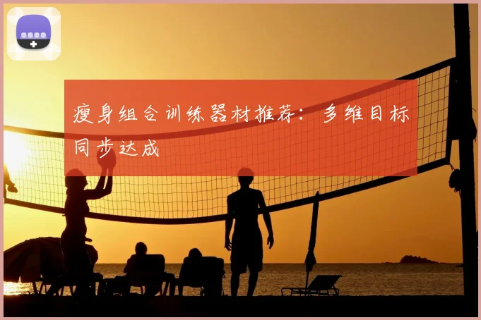 瘦身组合训练器材推荐：多维目标同步达成