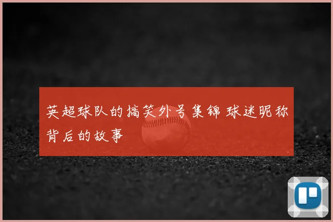 英超球队的搞笑外号集锦 球迷昵称背后的故事