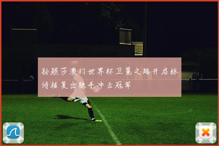 孙颖莎澳门世界杯卫冕之路开启林诗栋复出联手冲击冠军